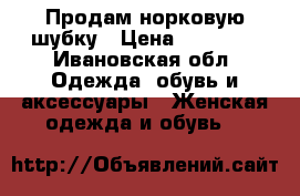 Продам норковую шубку › Цена ­ 40 000 - Ивановская обл. Одежда, обувь и аксессуары » Женская одежда и обувь   